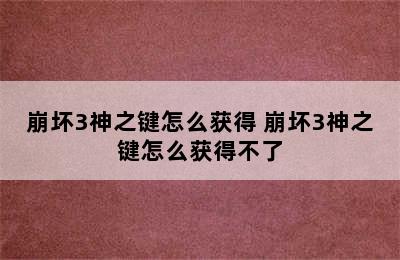 崩坏3神之键怎么获得 崩坏3神之键怎么获得不了